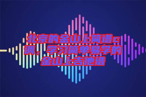 北京的金山上簡(jiǎn)譜c調(diào)，學(xué)習(xí)簡(jiǎn)單易學(xué)的金山上吉他譜