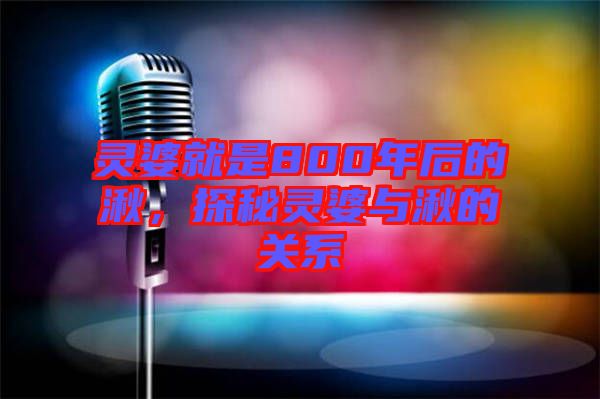靈婆就是800年后的湫，探秘靈婆與湫的關系