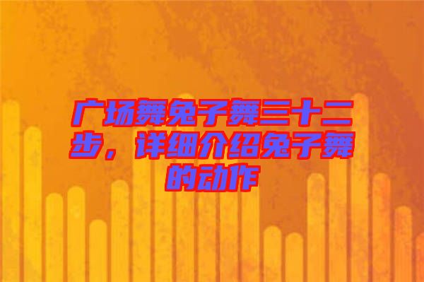 廣場舞兔子舞三十二步，詳細(xì)介紹兔子舞的動作