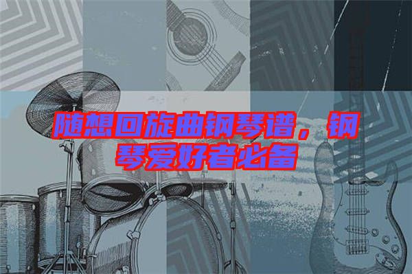 隨想回旋曲鋼琴譜，鋼琴愛(ài)好者必備