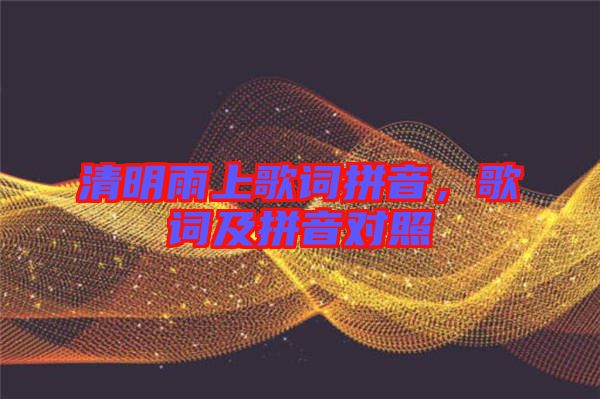 清明雨上歌詞拼音，歌詞及拼音對照