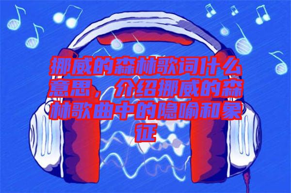 挪威的森林歌詞什么意思，介紹挪威的森林歌曲中的隱喻和象征
