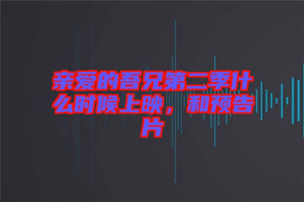 親愛的吾兄第二季什么時候上映，和預(yù)告片