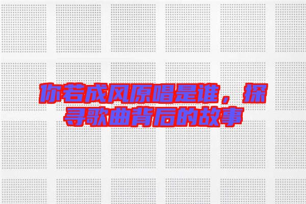 你若成風(fēng)原唱是誰，探尋歌曲背后的故事