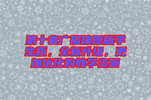 第十套廣播體原版學(xué)生版，全新升級，更加優(yōu)化的教學(xué)資源
