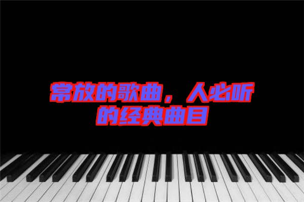 常放的歌曲，人必聽的經(jīng)典曲目
