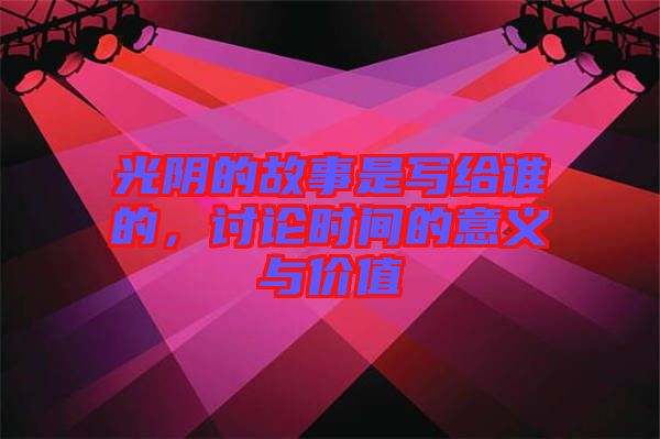 光陰的故事是寫給誰的，討論時(shí)間的意義與價(jià)值
