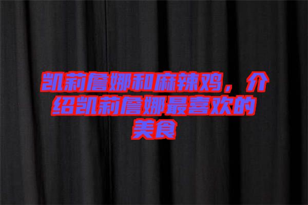 凱莉詹娜和麻辣雞，介紹凱莉詹娜最喜歡的美食