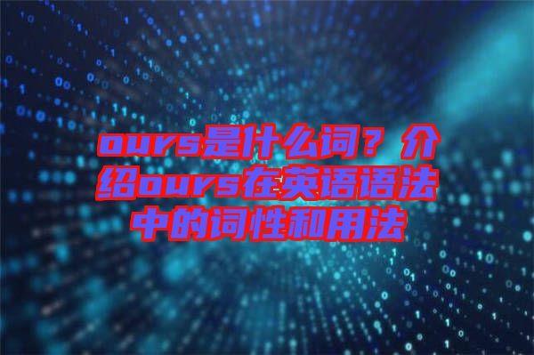 ours是什么詞？介紹ours在英語(yǔ)語(yǔ)法中的詞性和用法