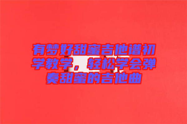有夢(mèng)好甜蜜吉他譜初學(xué)教學(xué)，輕松學(xué)會(huì)彈奏甜蜜的吉他曲
