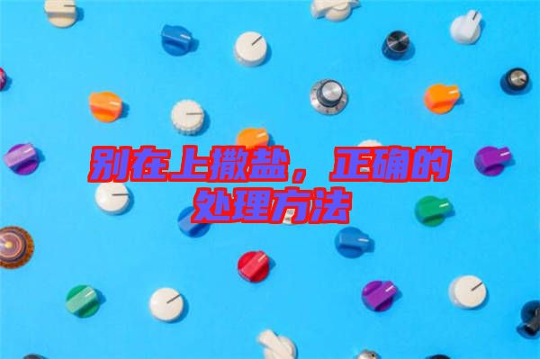 別在上撒鹽，正確的處理方法