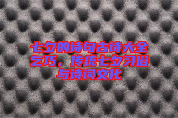 七夕的詩句古詩大全乞巧，傳統(tǒng)七夕習(xí)俗與詩詞文化