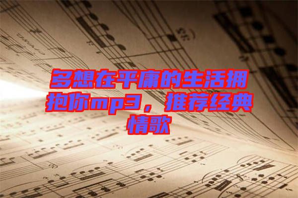 多想在平庸的生活擁抱你mp3，推薦經(jīng)典情歌