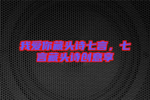 我愛(ài)你藏頭詩(shī)七言，七言藏頭詩(shī)創(chuàng)意享