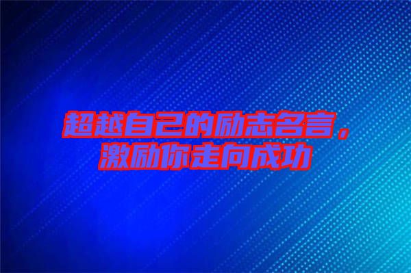 超越自己的勵志名言，激勵你走向成功