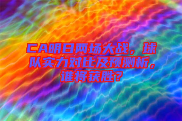 CA明日兩場大戰(zhàn)，球隊實力對比及預(yù)測析，誰將獲勝？