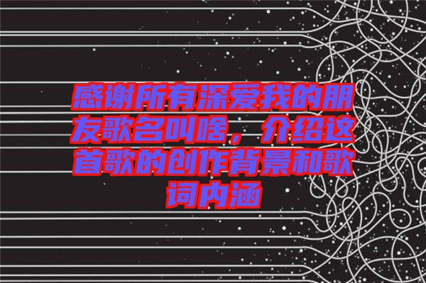 感謝所有深愛我的朋友歌名叫啥，介紹這首歌的創(chuàng)作背景和歌詞內(nèi)涵
