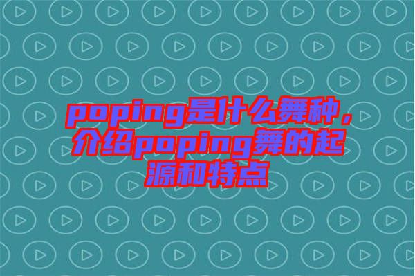 poping是什么舞種，介紹poping舞的起源和特點