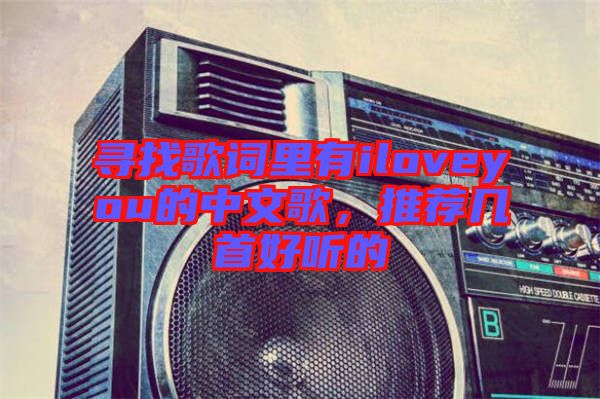 尋找歌詞里有iloveyou的中文歌，推薦幾首好聽的
