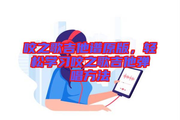 咬之歌吉他譜原版，輕松學(xué)習(xí)咬之歌吉他彈唱方法