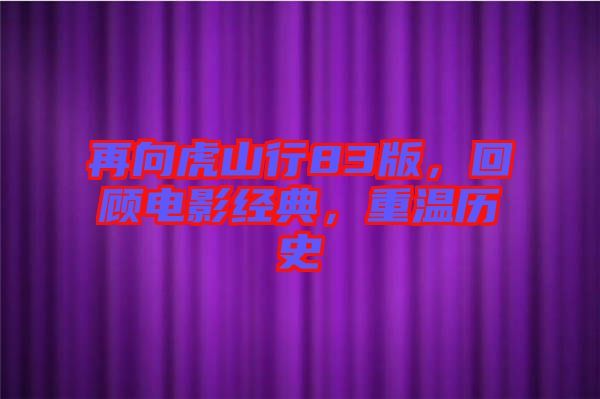 再向虎山行83版，回顧電影經(jīng)典，重溫歷史