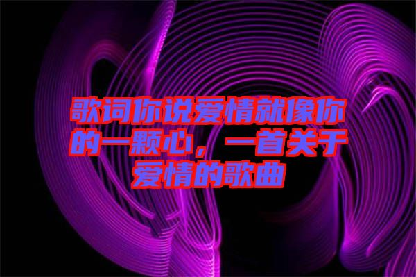 歌詞你說愛情就像你的一顆心，一首關(guān)于愛情的歌曲