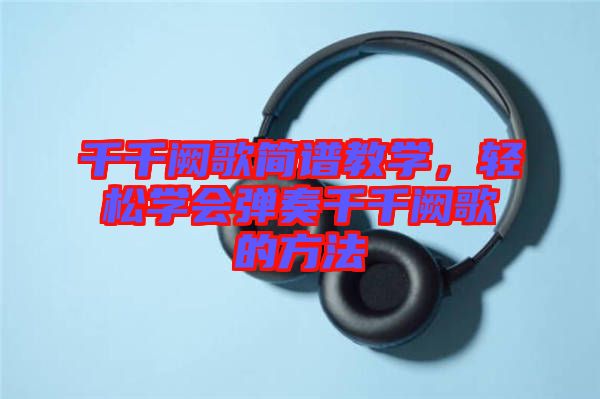 千千闕歌簡(jiǎn)譜教學(xué)，輕松學(xué)會(huì)彈奏千千闕歌的方法