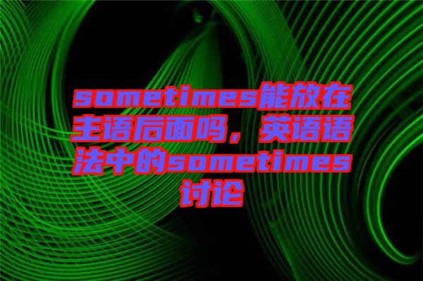 sometimes能放在主語(yǔ)后面嗎，英語(yǔ)語(yǔ)法中的sometimes討論