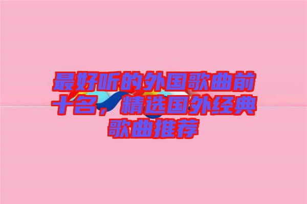 最好聽(tīng)的外國(guó)歌曲前十名，精選國(guó)外經(jīng)典歌曲推薦