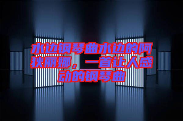 水邊鋼琴曲水邊的阿狄麗娜，一首讓人感動(dòng)的鋼琴曲