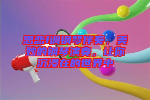 思戀f調(diào)鋼琴伴奏，美妙的鋼琴演奏，讓你沉浸在的世界中