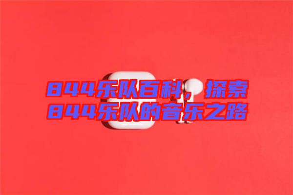 844樂(lè)隊(duì)百科，探索844樂(lè)隊(duì)的音樂(lè)之路