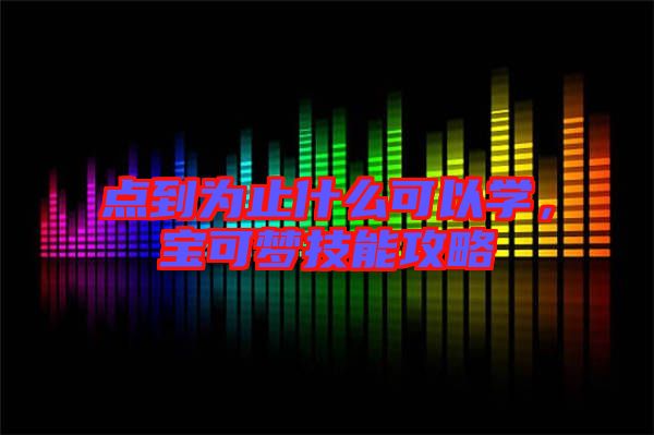 點到為止什么可以學，寶可夢技能攻略