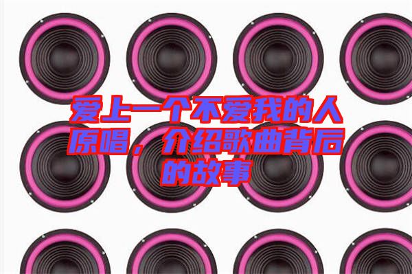 愛上一個不愛我的人原唱，介紹歌曲背后的故事