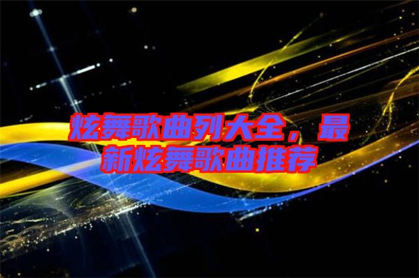 炫舞歌曲列大全，最新炫舞歌曲推薦