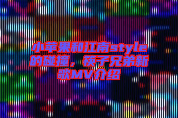 小蘋(píng)果和江南style的碰撞，筷子兄弟新歌MV介紹