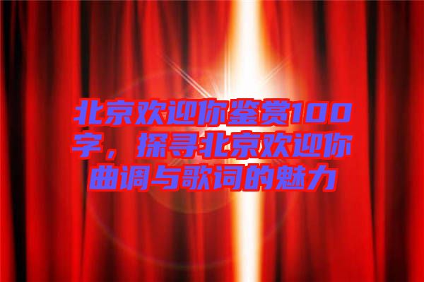 北京歡迎你鑒賞100字，探尋北京歡迎你曲調(diào)與歌詞的魅力