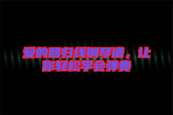愛(ài)的回歸線鋼琴譜，讓你輕松學(xué)會(huì)彈奏