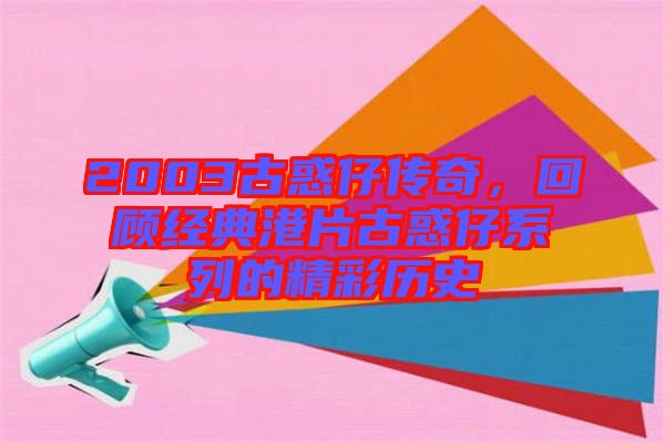 2003古惑仔傳奇，回顧經(jīng)典港片古惑仔系列的精彩歷史