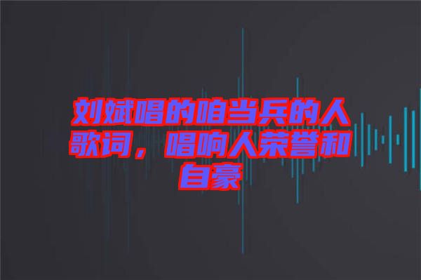 劉斌唱的咱當兵的人歌詞，唱響人榮譽和自豪