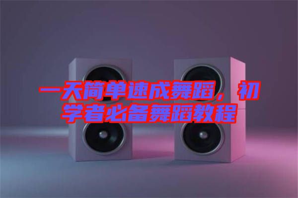 一天簡單速成舞蹈，初學(xué)者必備舞蹈教程