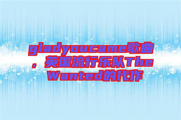 gladyoucame歌曲，英國流行樂隊(duì)The Wanted的代作