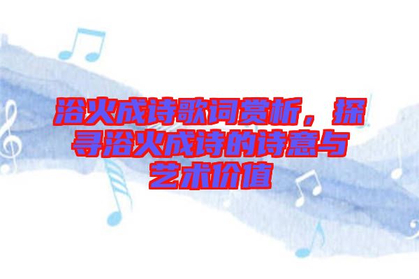 浴火成詩歌詞賞析，探尋浴火成詩的詩意與藝術(shù)價值