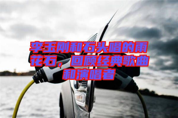 李玉剛和石頭唱的雨花石，回顧經(jīng)典歌曲和演唱者