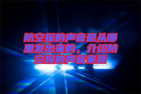 防空報的聲音是從哪里發(fā)出來的，介紹防空報的聲音來源