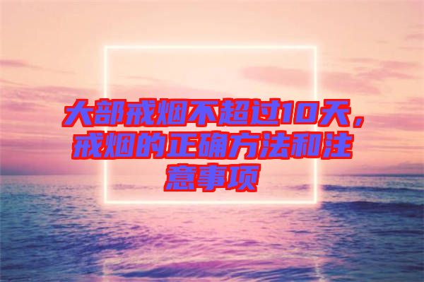 大部戒煙不超過(guò)10天，戒煙的正確方法和注意事項(xiàng)