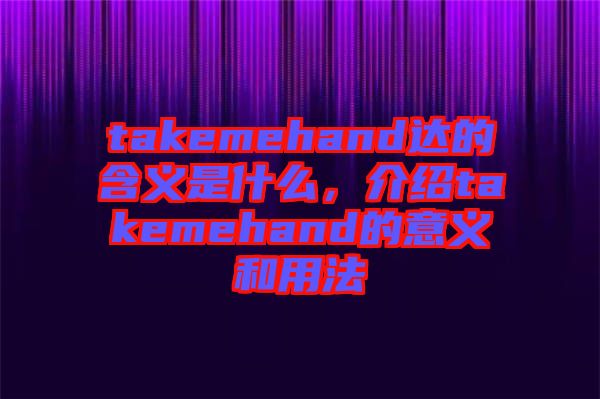 takemehand達(dá)的含義是什么，介紹takemehand的意義和用法