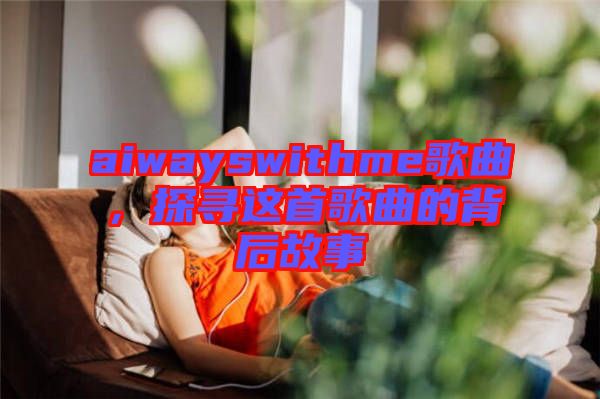 aiwayswithme歌曲，探尋這首歌曲的背后故事