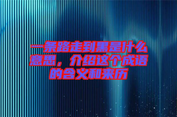 一條路走到黑是什么意思，介紹這個成語的含義和來歷