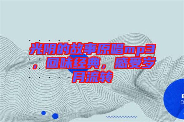 光陰的故事原唱mp3，回味經(jīng)典，感受歲月流轉(zhuǎn)